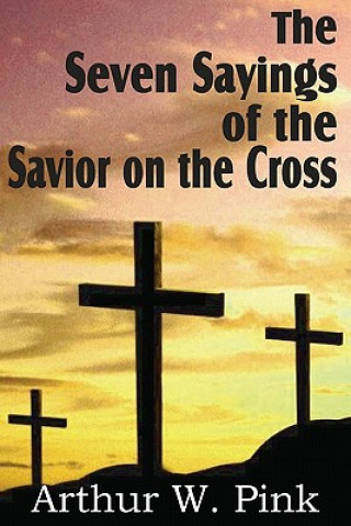 Könyv Seven Sayings of the Savior on the Cross Arthur W. Pink