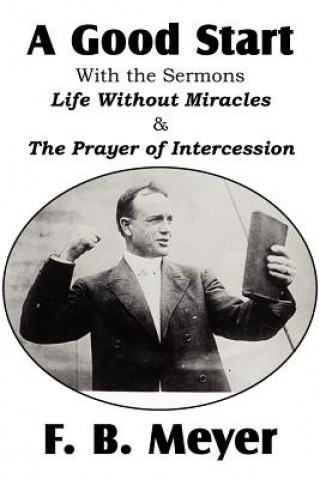 Carte Good Start, with the Surmons Life Without Miracles and the Prayer of Intercession F B Meyer