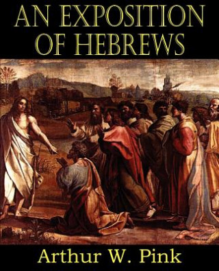 Książka Exposition of Hebrews Arthur W. Pink