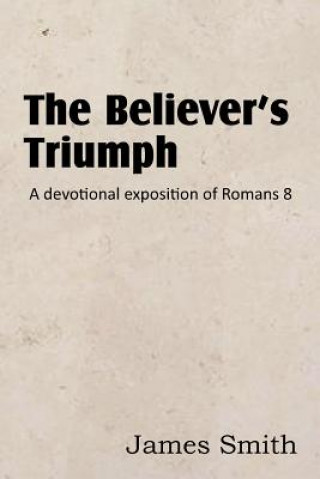 Kniha Believer's Triumph! a Devotional Exposition of Romans 8 James (University of Durham) Smith