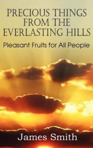 Knjiga Precious Things from the Everlasting Hills - Pleasant Fruits for All People James (University of Durham) Smith