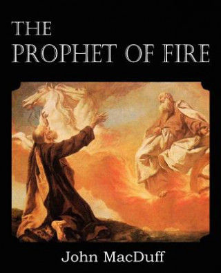 Könyv Prophet of Fire, The life and times of Elijah, with their lessons John Macduff