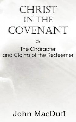 Libro Christ in the Covenant, Or The Character and Claims of the Redeemer John Macduff