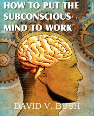 Kniha How to Put the Subconscious Mind to Work David V Bush