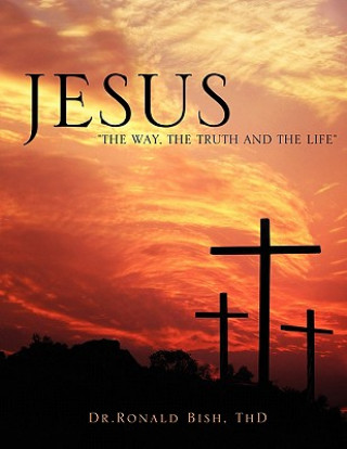 Book Jesus The Way, The Truth and The Life Thd Dr Ronald Bish