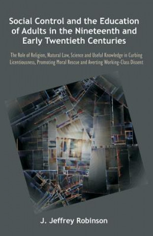 Knjiga Social Control and the Education of Adults in the Nineteenth and Early Twentieth Centuries J Jeffrey Robinson