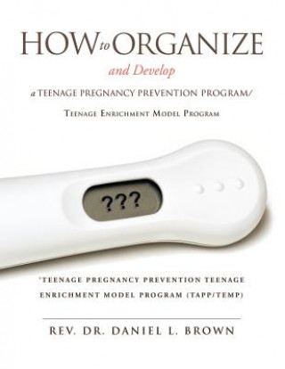 Könyv How To Organize and Develop a Teenage Pregnancy Prevention Program/Teenage Enrichment Model Program Rev Dr Daniel L Brown