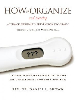 Książka How To Organize and Develop a Teenage Pregnancy Prevention Program/Teenage Enrichment Model Program Rev Dr Daniel L Brown