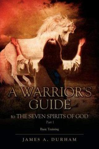 Carte Warrior's Guide to THE SEVEN SPIRITS OF GOD PART 1 James A Durham