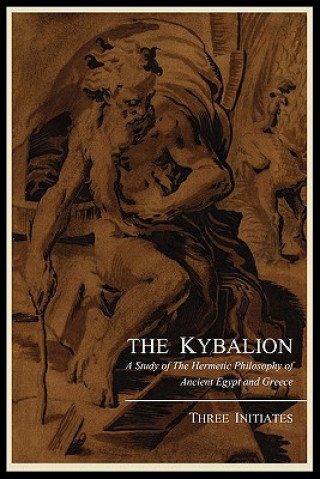 Könyv Kybalion; A Study of the Hermetic Philosophy of Ancient Egypt and Greece, by Three Initiates Three Initiates