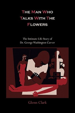 Carte Man Who Talks with the Flowers-The Intimate Life Story of Dr. George Washington Carver Glenn Clark