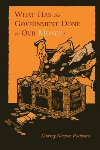 Kniha What Has the Government Done to Our Money? [Reprint of First Edition] Murray Newton Rothbard
