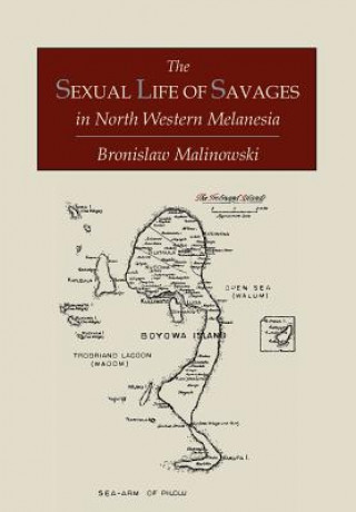 Könyv Sexual Life of Savages in North-Western Melanesia; An Ethnographic Account of Courtship, Marriage and Family Life Among the Natives of the Trobriand I Bronislaw Malinowski