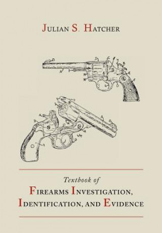 Kniha Textbook of Firearms Investigation, Identification and Evidence Together with the Textbook of Pistols and Revolvers Julian S Hatcher