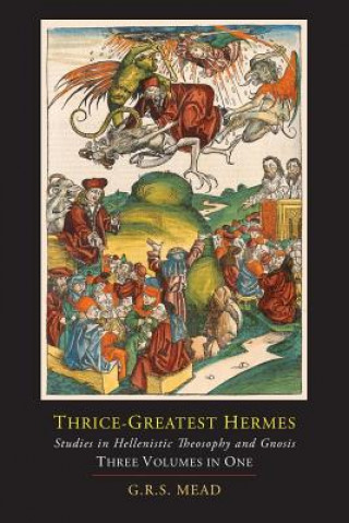 Könyv Thrice-Greatest Hermes; Studies in Hellenistic Theosophy and Gnosis [Three Volumes in One] Trismegistus Hermes