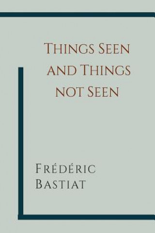 Könyv Things Seen and Things Not Seen Frederic Bastiat