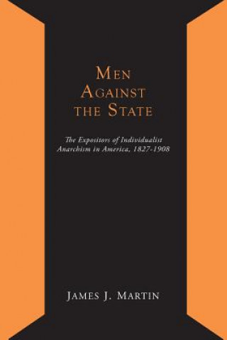 Könyv Men Against the State; The Expositors of Individualist Anarchism in America 1827-1908 James Joseph Martin