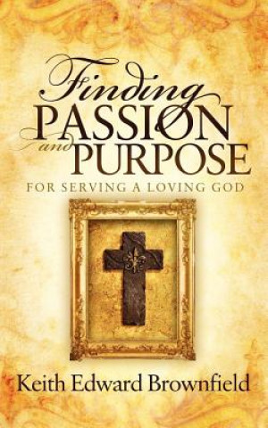 Carte Finding PASSION And PURPOSE For Serving a Loving God Keith Edward Brownfield