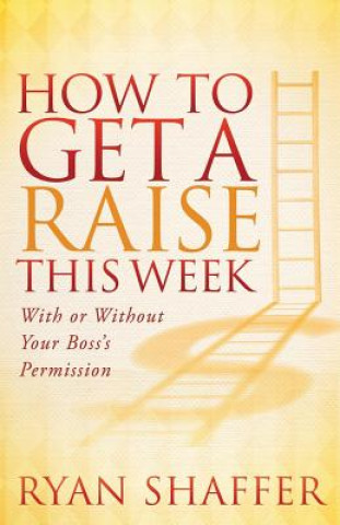 Kniha How to Get a Raise This Week Ryan Shaffer