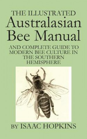 Książka Illustrated Australasian Bee Manual And Complete Guide to Modern Bee Culture in the Southern Hemisphere Isaac Hopkins