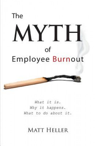 Book Myth of Employee Burnout, What It Is. Why It Happens. What to Do about It. Matt Heller