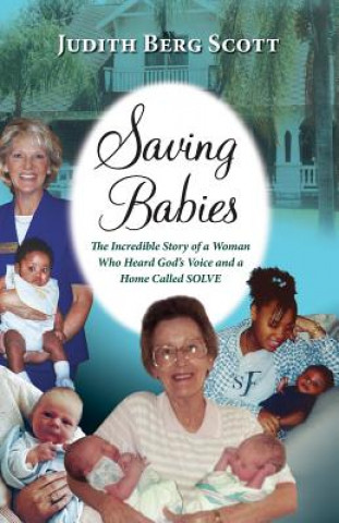 Knjiga Saving Babies, the Incredible Story of a Woman Who Heard God's Voice and a Home Called Solve Judith Berg Scott