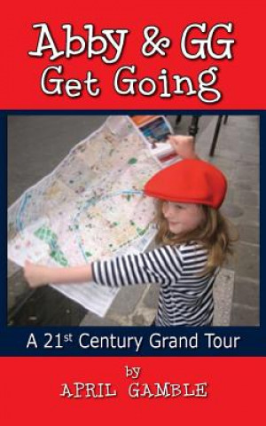 Könyv Abby and Gg Get Going a 21st Century Grand Tour April Gamble