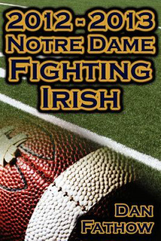 Kniha 2012 - 2013 Undefeated Notre Dame Fighting Irish - Beating All Odds, the Road to the BCS Championship Game, & a College Football Legacy Dan Fathow