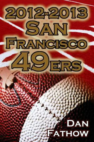 Knjiga 2012-2013 San Francisco 49ers - The Colin Kaepernick - Alex Smith Controversy & the Road to Super Bowl XLVII Dan Fathow