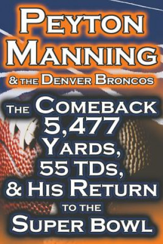 Könyv Peyton Manning & the Denver Broncos - The Comeback 5,477 Yards, 55 Tds, & His Return to the Super Bowl Dan Fathow