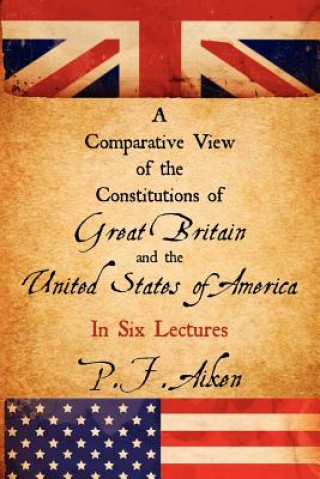 Book Comparative View of the Constitutions of Great Britain and the United States of America P F Aiken