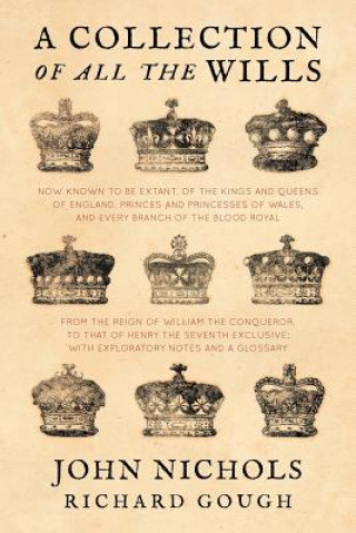 Carte Collection of All the Wills, Now Known to Be Extant, of the Kings and Queens of England, Princes and Princesses of Wales, and Every Branch of the ... Gough