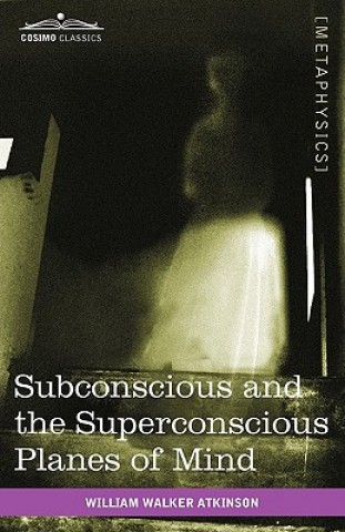 Kniha Subconscious and the Superconscious Planes of Mind William Walker Atkinson