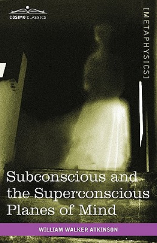 Könyv Subconscious and the Superconscious Planes of Mind William Walker Atkinson