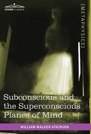 Könyv Subconscious and the Superconscious Planes of Mind William Walker Atkinson