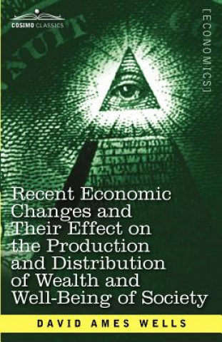 Knjiga Recent Economic Changes and Their Effect on the Production and Distribution of Wealth and Well-Being of Society David Ames Wells