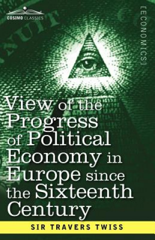 Livre View of the Progress of Political Economy in Europe Since the Sixteenth Century Twiss