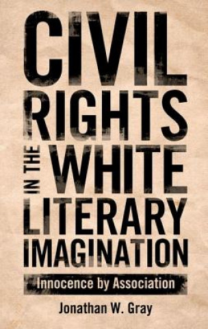 Kniha Civil Rights in the White Literary Imagination Jonathan W Gray