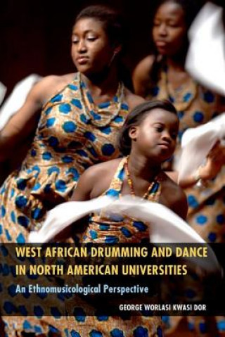 Kniha West African Drumming and Dance in North American Universities George Worlasi Kwasi Dor