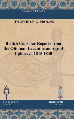Carte British Consular Reports from the Ottoman Levant in an Age of Upheaval, 1815-1830 Theophilus C Prousis