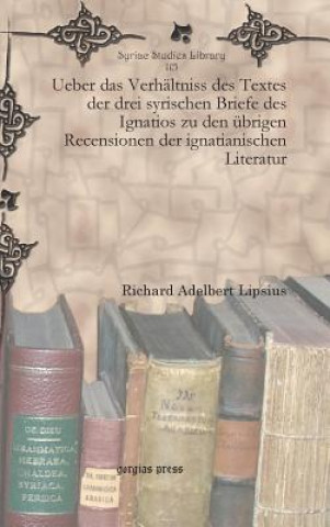 Buch Ueber das Verhaltniss des Textes der drei syrischen Briefe des Ignatios zu den ubrigen Recensionen der ignatianischen Literatur Richard Adelbert Lipsius