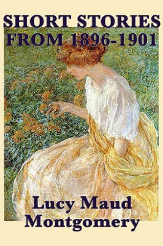Carte Short Stories of Lucy Maud Montgomery from 1896-1901 Lucy Maud Montgomery