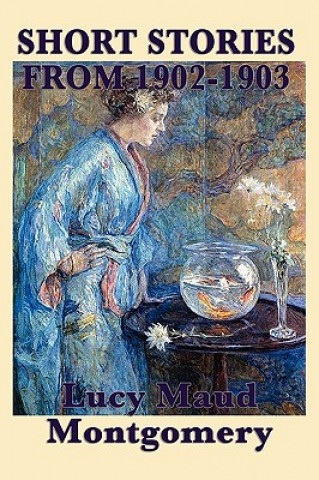 Könyv Short Stories of Lucy Maud Montgomery from 1902-1903 Lucy Maud Montgomery