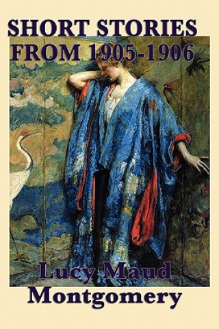 Könyv Short Stories of Lucy Maud Montgomery from 1905-1906 Lucy Maud Montgomery