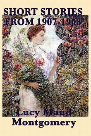 Könyv Short Stories of Lucy Maud Montgomery from 1907-1908 Lucy Maud Montgomery