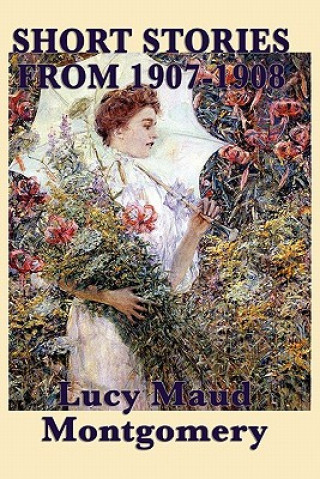 Książka Short Stories of Lucy Maud Montgomery from 1907-1908 Lucy Maud Montgomery