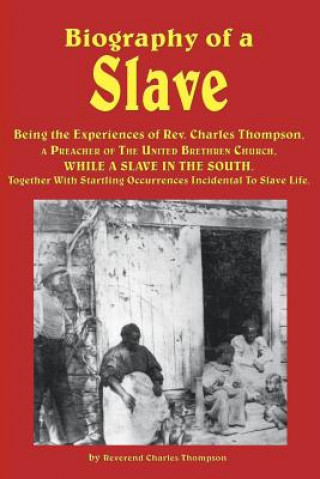 Kniha Biography of a Slave - Being the Experiences of REV. Charles Thompson, a Preacher of the United Brethren Church, While a Slave in the South. Together Reverend Charles Thompson