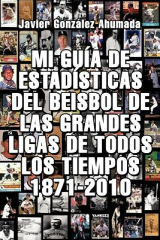 Carte Mi Guia de Estadisticas del Beisbol de Las Grandes Ligas de Todos Los Tiempos 1871-2010 Javier Gonzales Ahumada
