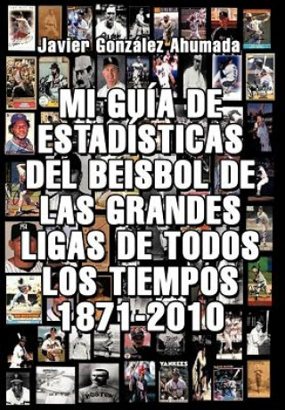 Kniha Mi Gu a de Estad Sticas del Beisbol de Las Grandes Ligas de Todos Los Tiempos 1871-2010 Javier Gonzales Ahumada