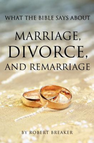 Kniha What the Bible Says about Marriage, Divorce, and Remarriage Robert Breaker